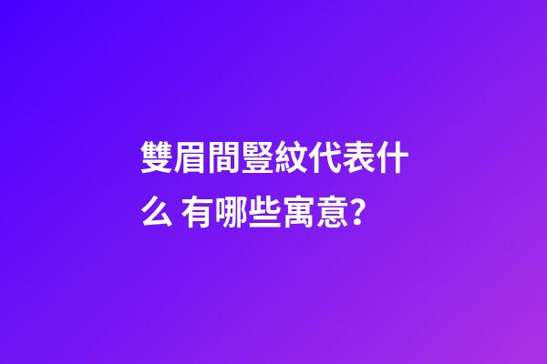 雙眉間豎紋代表什么 有哪些寓意？